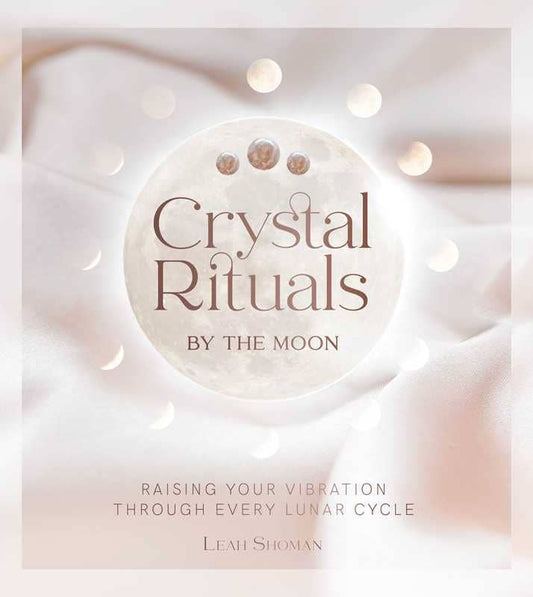 Crystal Rituals by the Moon by Leah Shoman